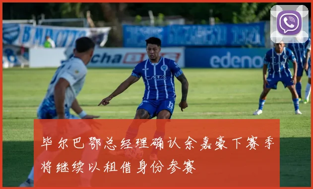 毕尔巴鄂总经理确认余嘉豪下赛季将继续以租借身份参赛