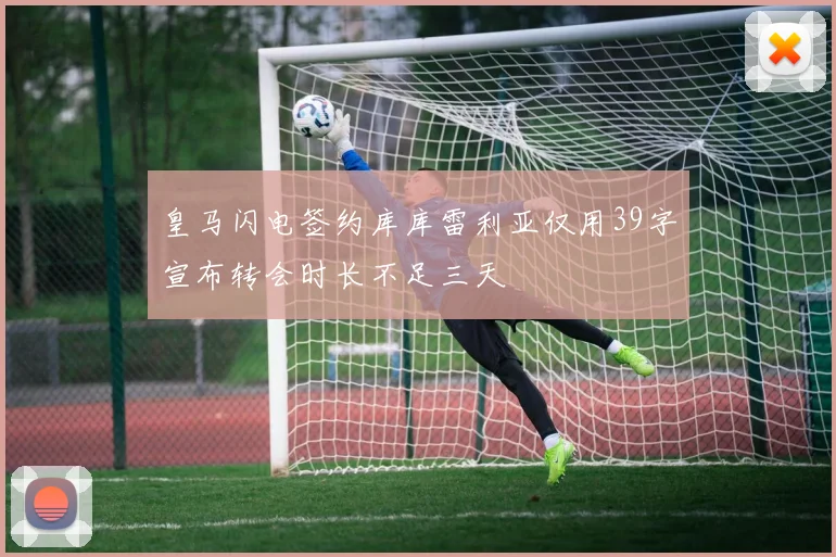 皇马闪电签约库库雷利亚仅用39字宣布转会时长不足三天