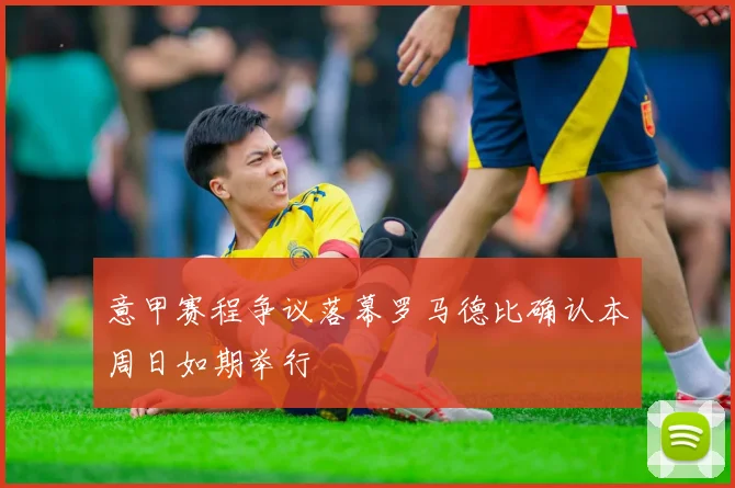意甲赛程争议落幕罗马德比确认本周日如期举行