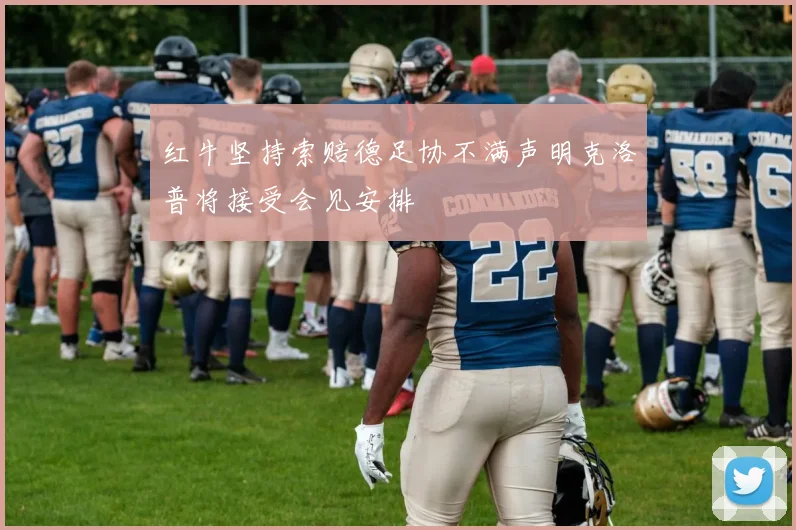 红牛坚持索赔德足协不满声明克洛普将接受会见安排