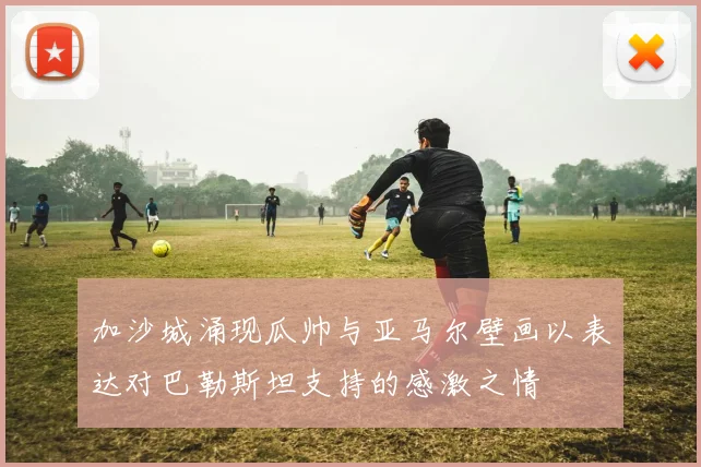 加沙城涌现瓜帅与亚马尔壁画以表达对巴勒斯坦支持的感激之情