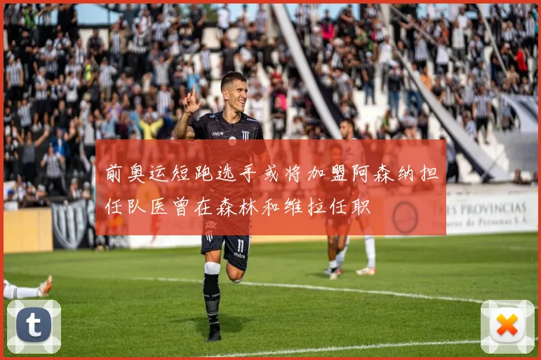 前奥运短跑选手或将加盟阿森纳担任队医曾在森林和维拉任职