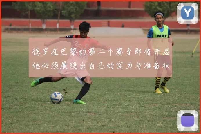 德罗在巴黎的第二个赛季即将开启他必须展现出自己的实力与准备状态