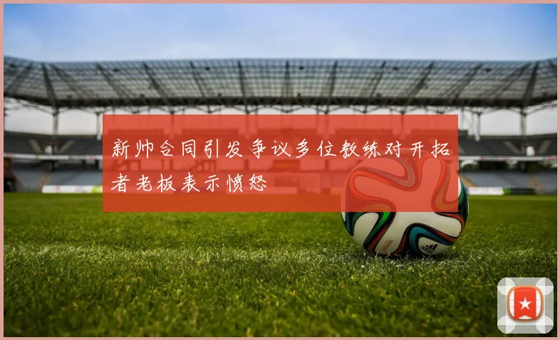 新帅合同引发争议多位教练对开拓者老板表示愤怒
