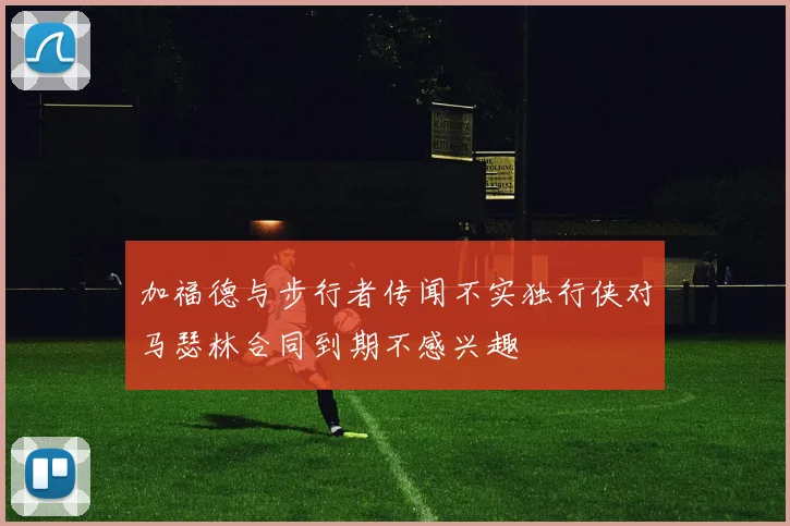 加福德与步行者传闻不实独行侠对马瑟林合同到期不感兴趣