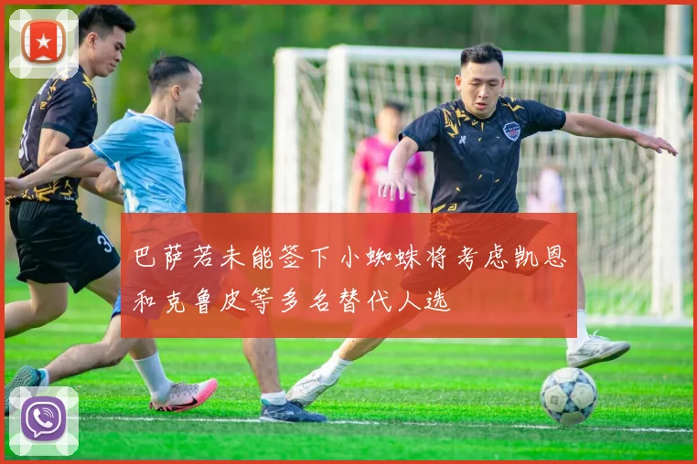 巴萨若未能签下小蜘蛛将考虑凯恩和克鲁皮等多名替代人选