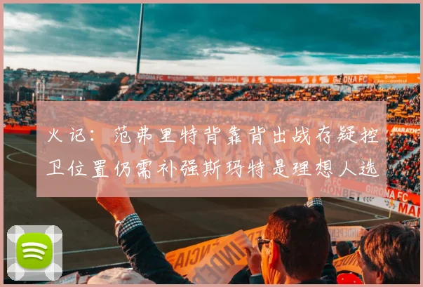 火记：范弗里特背靠背出战存疑控卫位置仍需补强斯玛特是理想人选